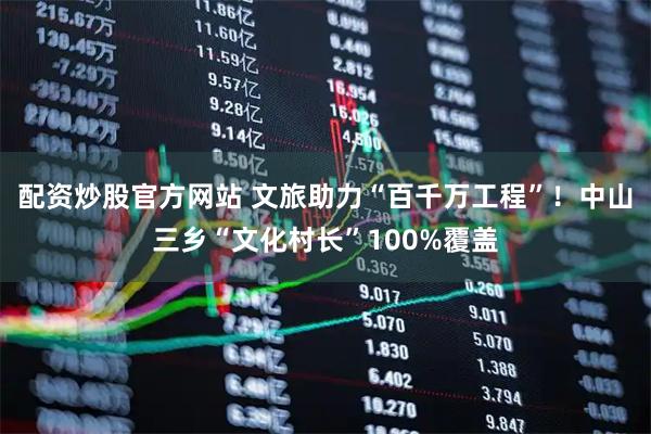 配资炒股官方网站 文旅助力“百千万工程”！中山三乡“文化村长”100%覆盖