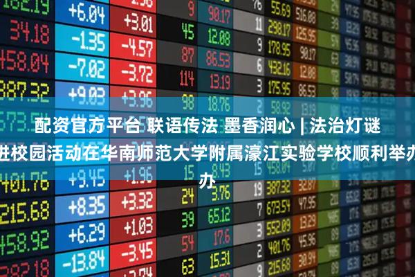 配资官方平台 联语传法 墨香润心 | 法治灯谜进校园活动在华南师范大学附属濠江实验学校顺利举办