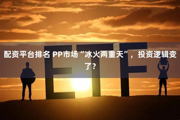 配资平台排名 PP市场“冰火两重天”，投资逻辑变了？
