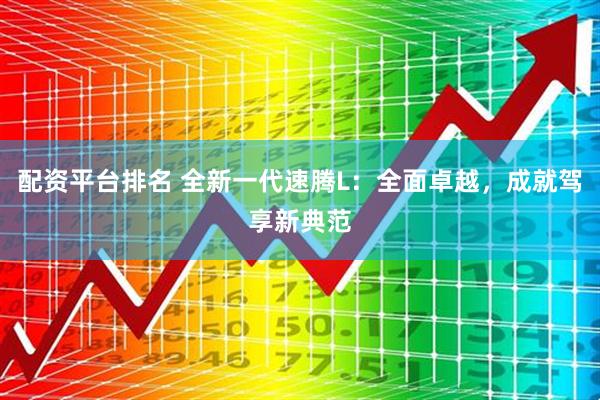 配资平台排名 全新一代速腾L：全面卓越，成就驾享新典范