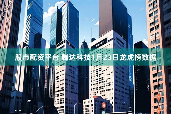 股市配资平台 腾达科技1月23日龙虎榜数据