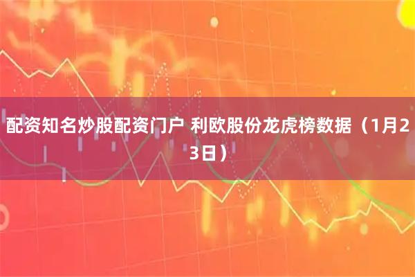 配资知名炒股配资门户 利欧股份龙虎榜数据（1月23日）