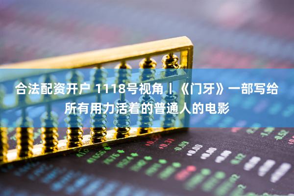 合法配资开户 1118号视角丨《门牙》一部写给所有用力活着的普通人的电影