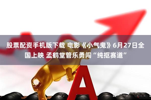 股票配资手机版下载 电影《小气鬼》6月27日全国上映 孟鹤堂管乐勇闯“纯抠赛道”