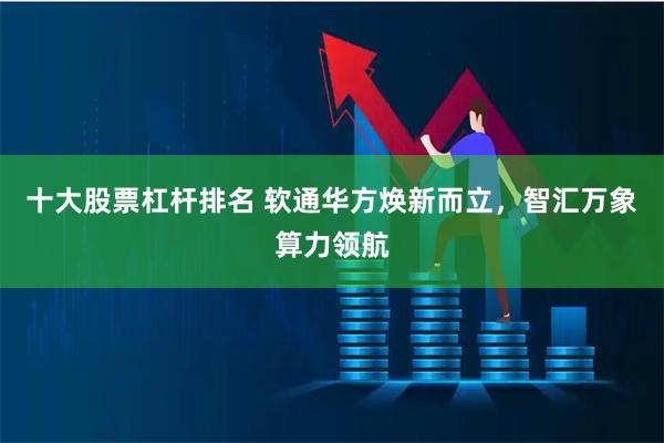 十大股票杠杆排名 软通华方焕新而立，智汇万象算力领航